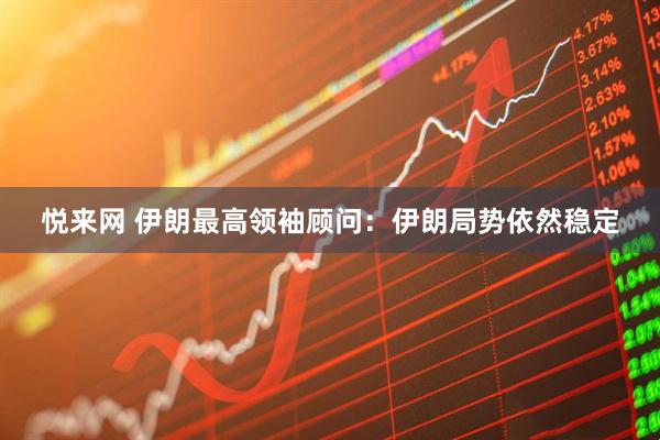 悦来网 伊朗最高领袖顾问：伊朗局势依然稳定