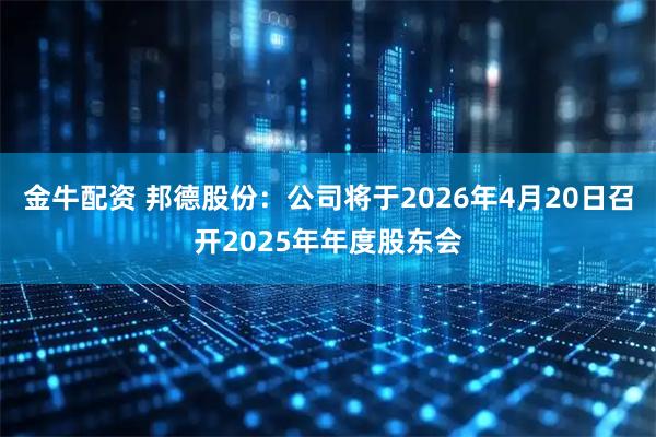 金牛配资 邦德股份：公司将于2026年4月20日召开2025年年度股东会