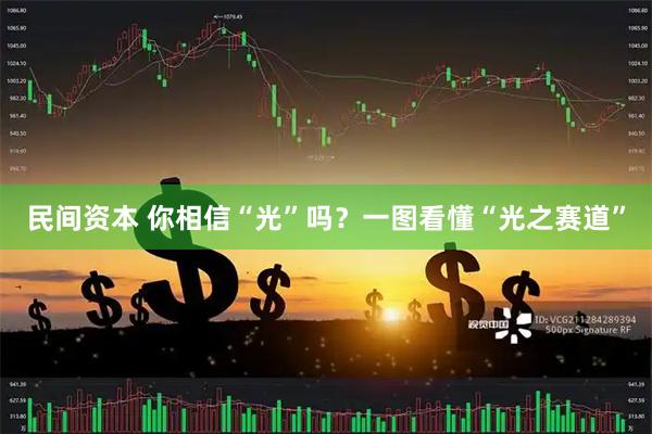 民间资本 你相信“光”吗？一图看懂“光之赛道”