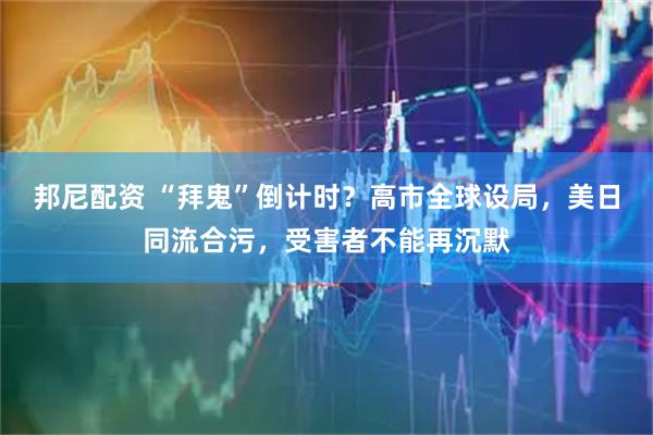 邦尼配资 “拜鬼”倒计时？高市全球设局，美日同流合污，受害者不能再沉默