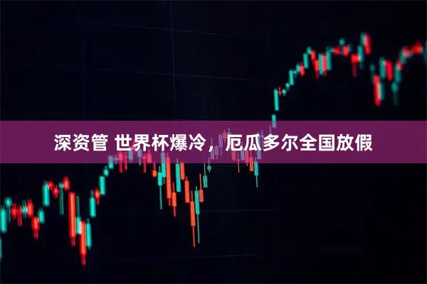 深资管 世界杯爆冷，厄瓜多尔全国放假