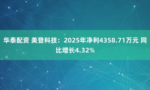 华泰配资 美登科技：2025年净利4358.71万元 同比增长4.32%
