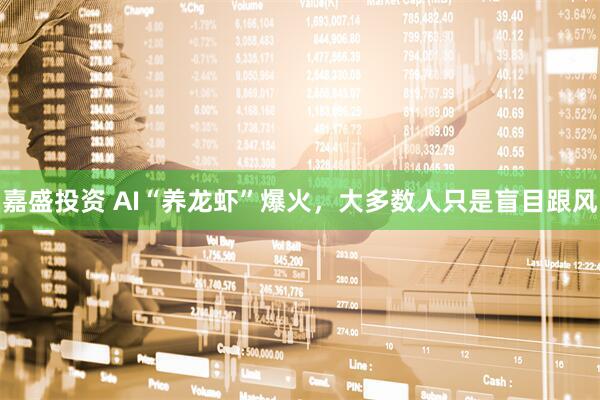嘉盛投资 AI“养龙虾”爆火，大多数人只是盲目跟风