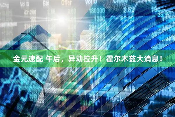 金元速配 午后，异动拉升！霍尔木兹大消息！
