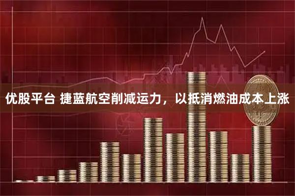 优股平台 捷蓝航空削减运力，以抵消燃油成本上涨