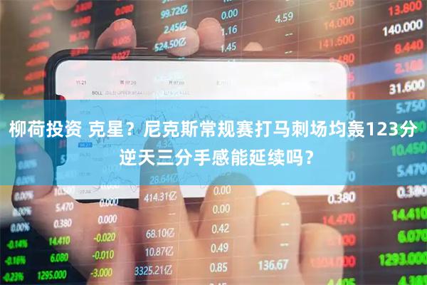 柳荷投资 克星？尼克斯常规赛打马刺场均轰123分 逆天三分手感能延续吗？