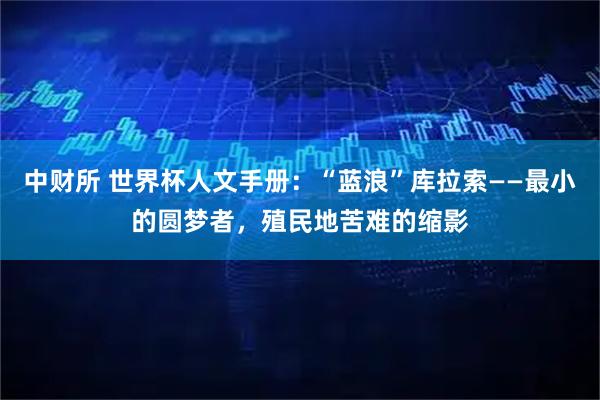 中财所 世界杯人文手册：“蓝浪”库拉索——最小的圆梦者，殖民地苦难的缩影