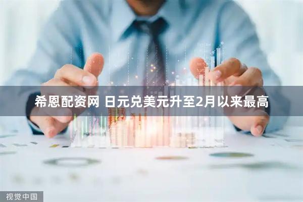 希恩配资网 日元兑美元升至2月以来最高